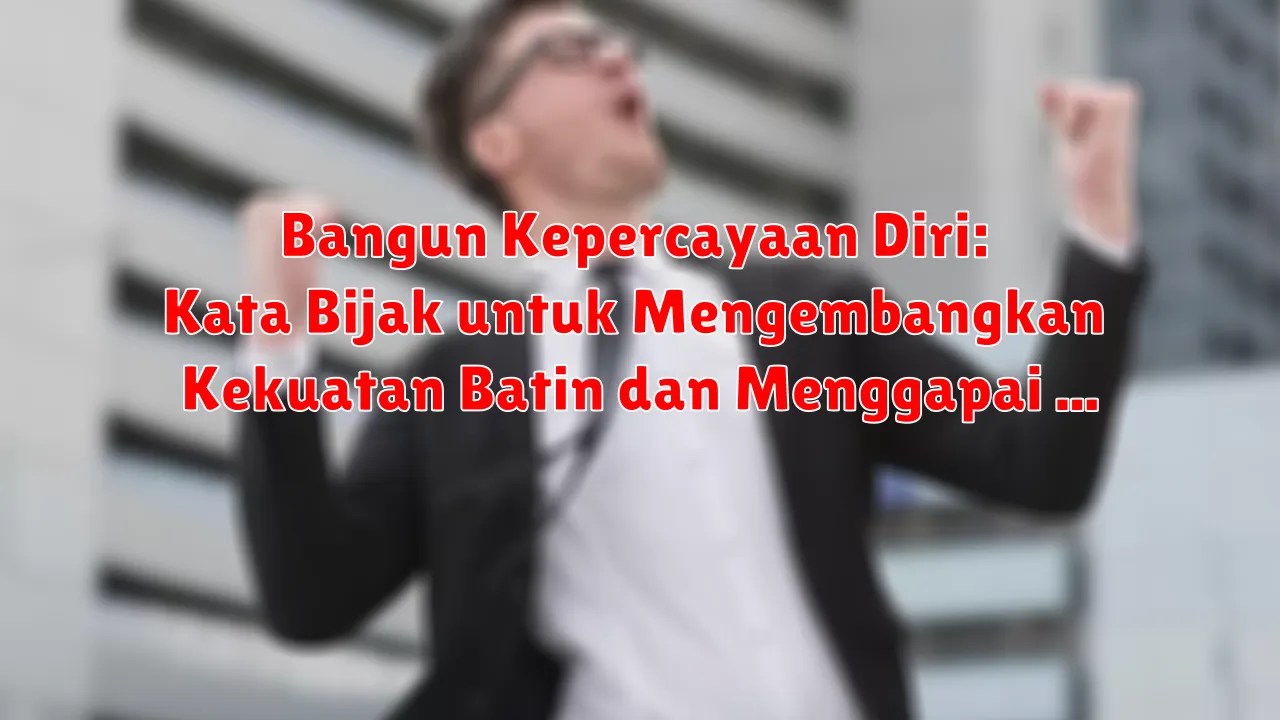 Bangun Kepercayaan Diri: Kata Bijak untuk Mengembangkan Kekuatan Batin dan Menggapai Potensi