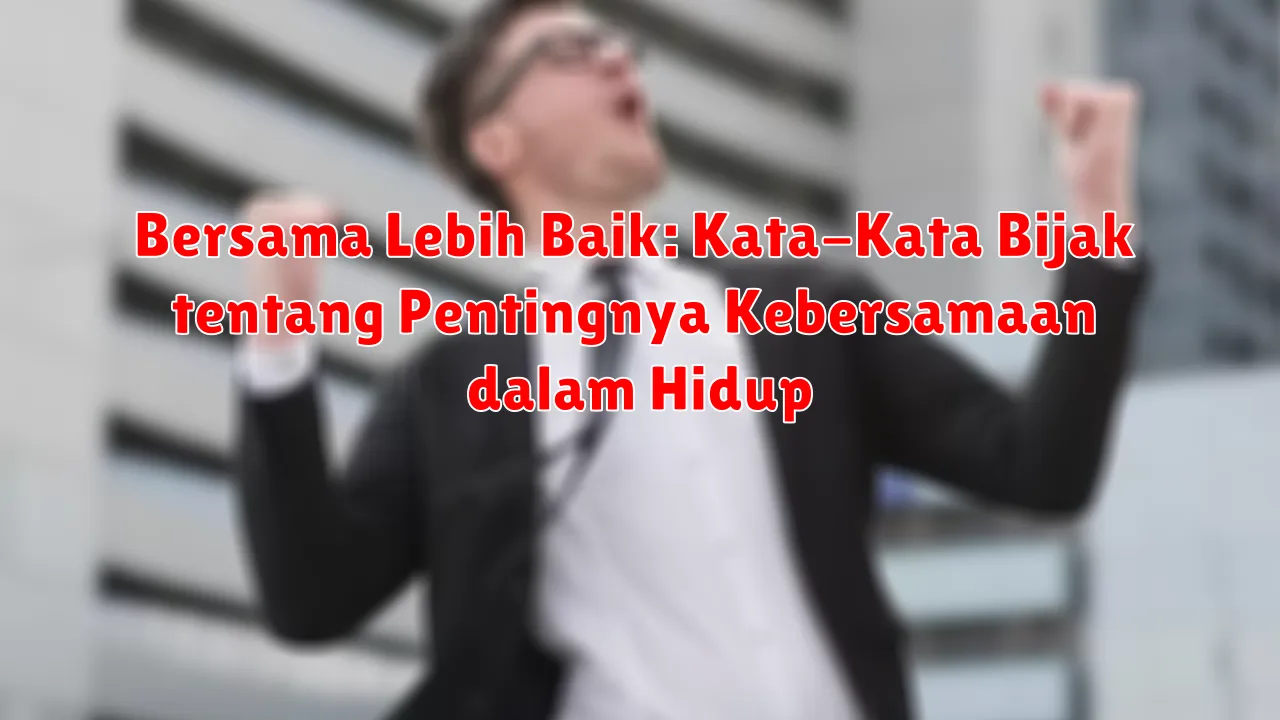 Bersama Lebih Baik: Kata-Kata Bijak tentang Pentingnya Kebersamaan dalam Hidup