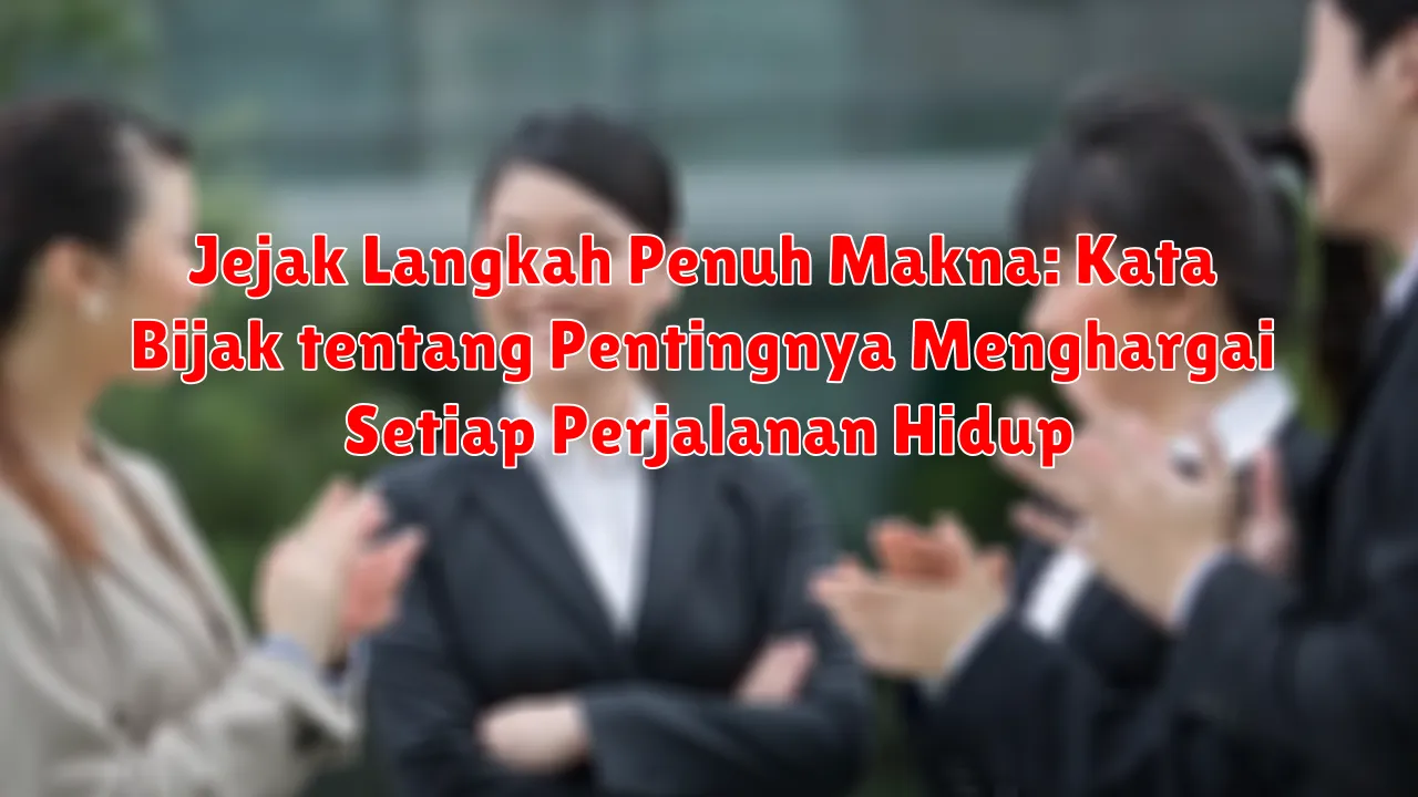 Jejak Langkah Penuh Makna: Kata Bijak tentang Pentingnya Menghargai Setiap Perjalanan Hidup
