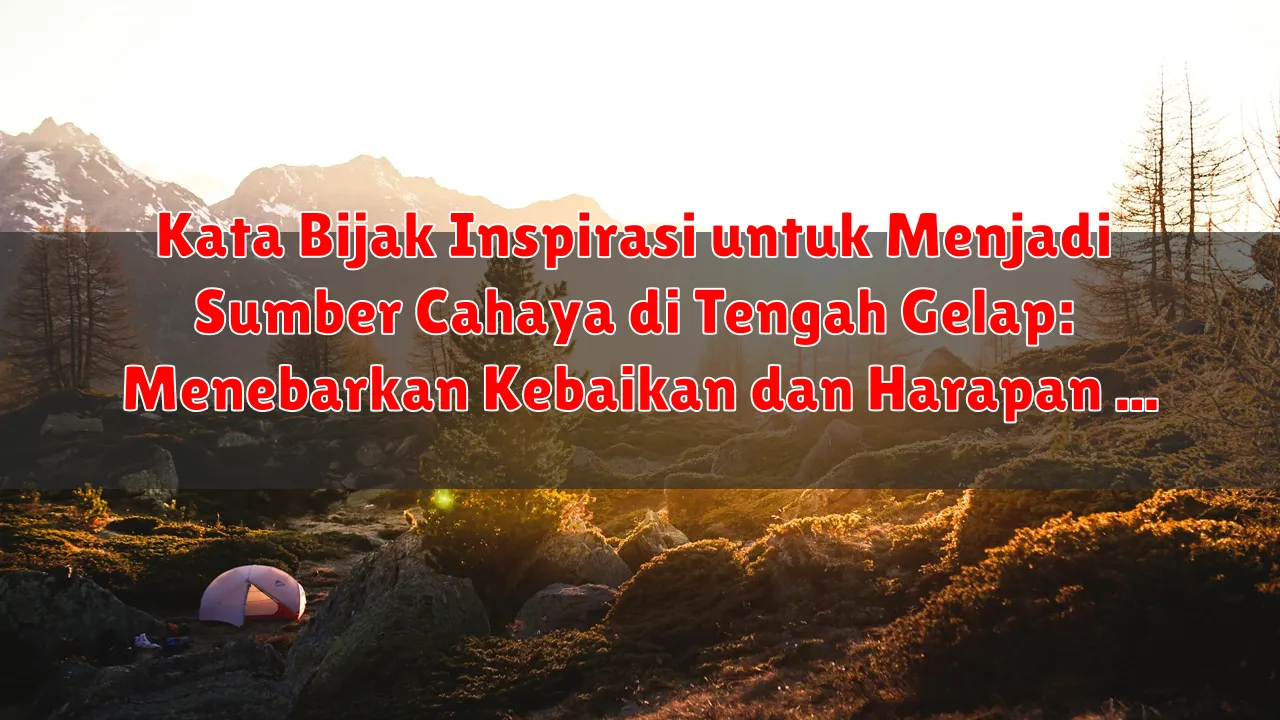 Kata Bijak Inspirasi untuk Menjadi Sumber Cahaya di Tengah Gelap: Menebarkan Kebaikan dan Harapan