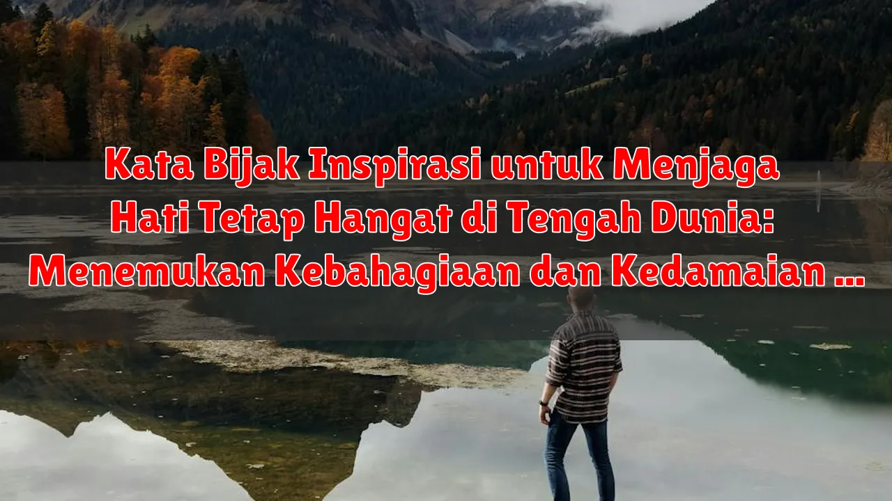 Kata Bijak Inspirasi untuk Menjaga Hati Tetap Hangat di Tengah Dunia: Menemukan Kebahagiaan dan Kedamaian dalam Diri