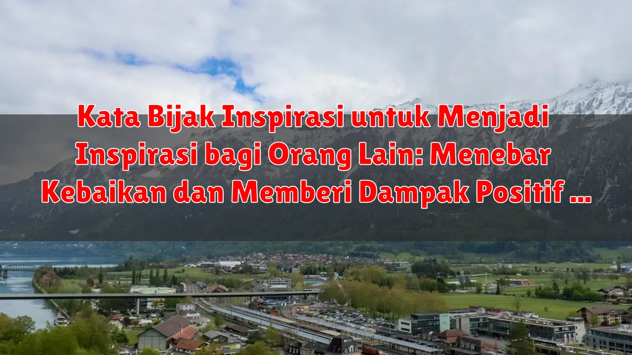 Kata Bijak Inspirasi untuk Menjadi Inspirasi bagi Orang Lain: Menebar Kebaikan dan Memberi Dampak Positif