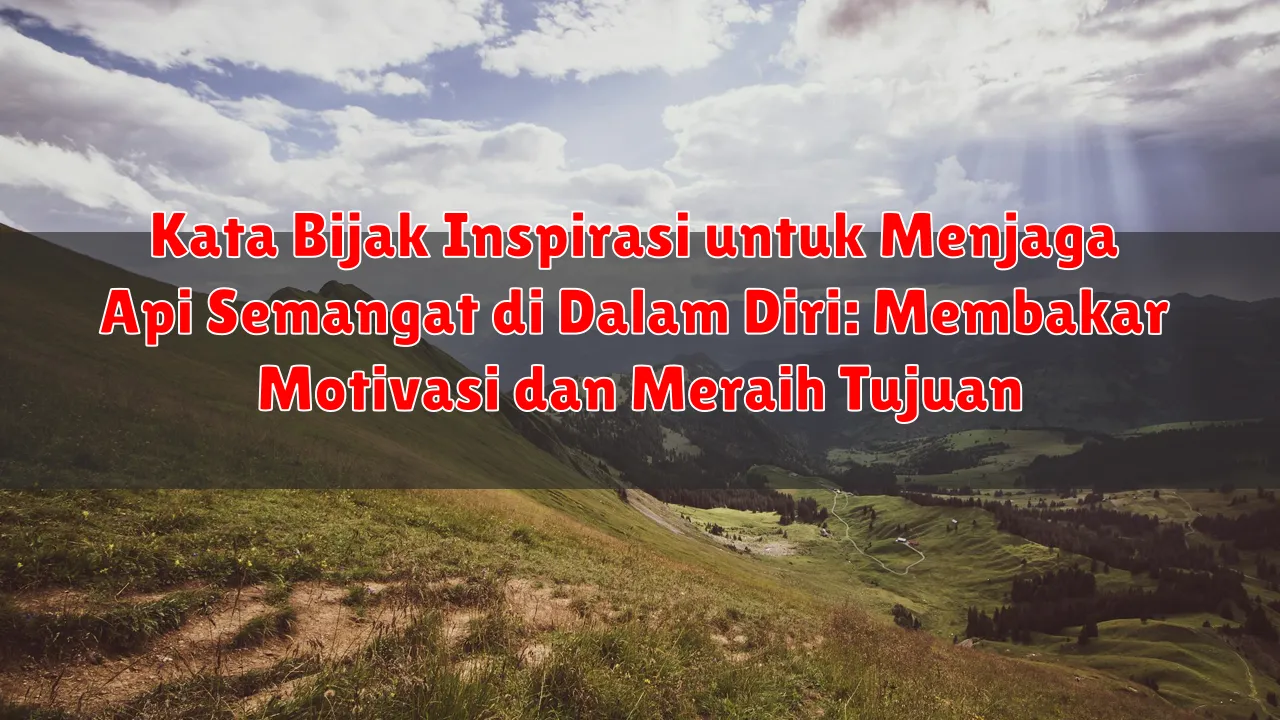 Kata Bijak Inspirasi untuk Menjaga Api Semangat di Dalam Diri: Membakar Motivasi dan Meraih Tujuan