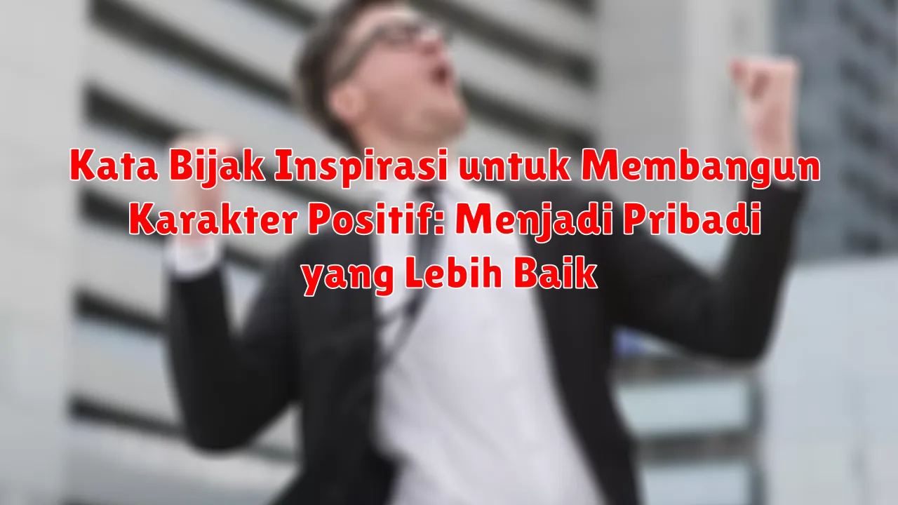 Kata Bijak Inspirasi untuk Membangun Karakter Positif: Menjadi Pribadi yang Lebih Baik