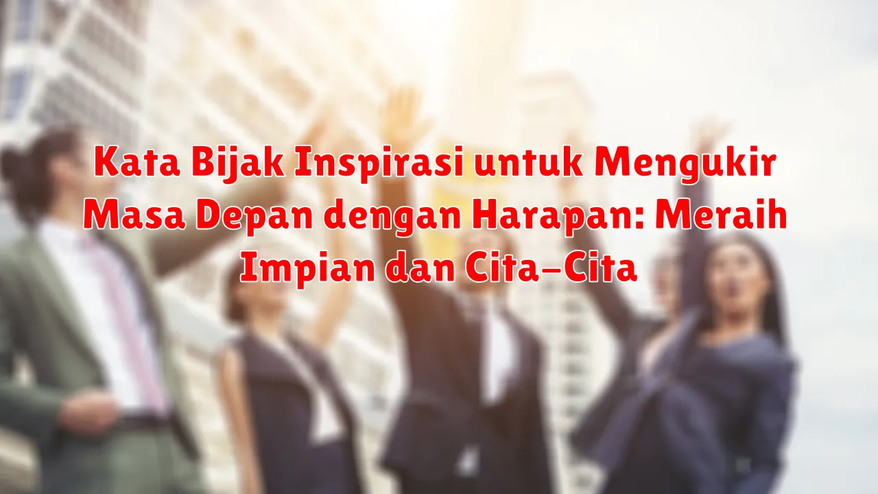 Kata Bijak Inspirasi untuk Mengukir Masa Depan dengan Harapan: Meraih Impian dan Cita-Cita