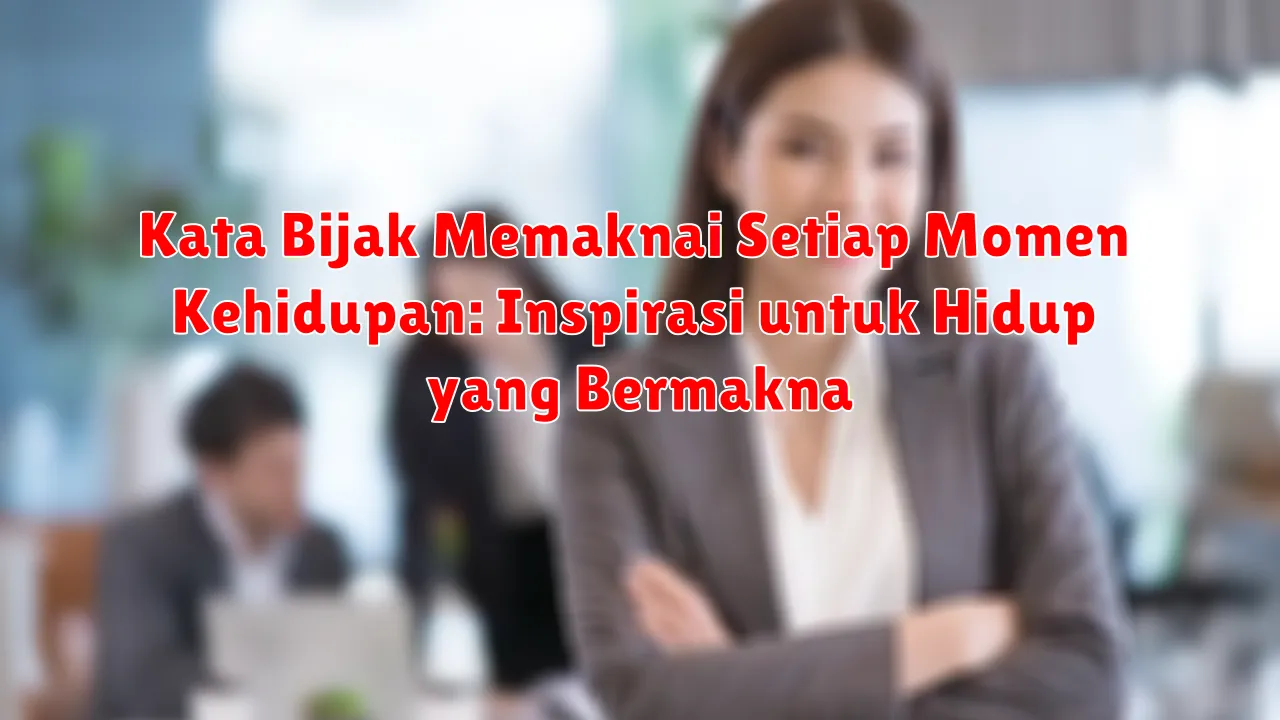 Kata Bijak Memaknai Setiap Momen Kehidupan: Inspirasi untuk Hidup yang Bermakna