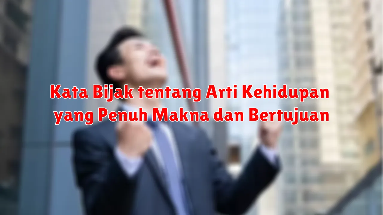 Kata Bijak tentang Arti Kehidupan yang Penuh Makna dan Bertujuan
