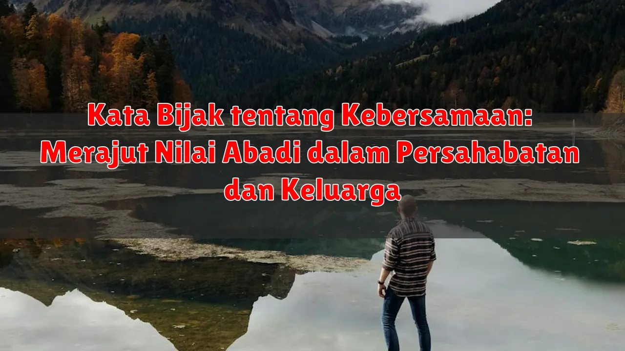 Kata Bijak tentang Kebersamaan: Merajut Nilai Abadi dalam Persahabatan dan Keluarga
