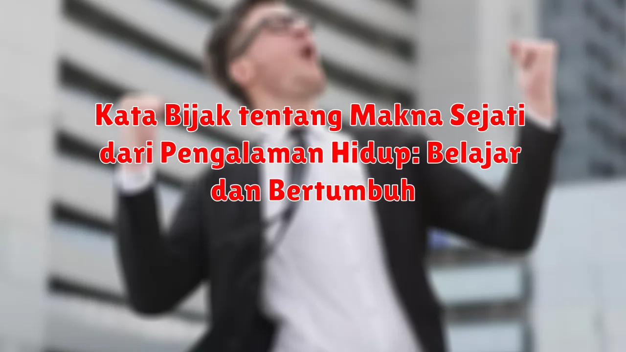Kata Bijak tentang Makna Sejati dari Pengalaman Hidup: Belajar dan Bertumbuh