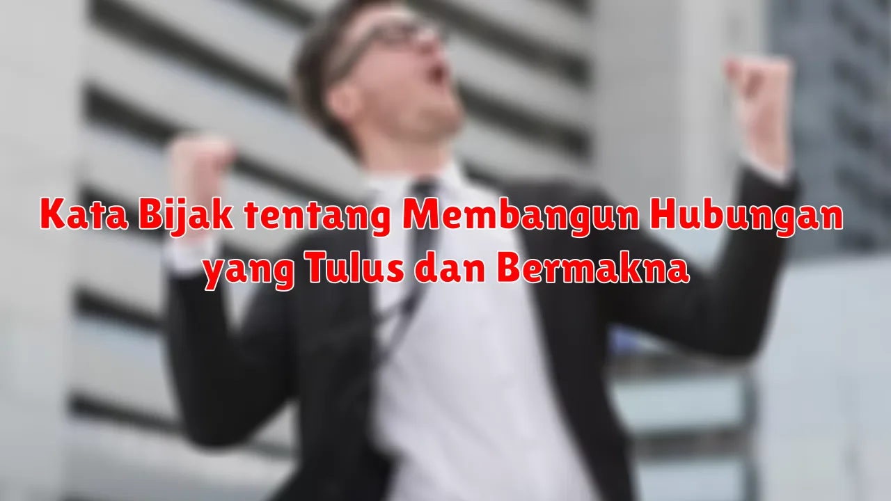 Kata Bijak tentang Membangun Hubungan yang Tulus dan Bermakna
