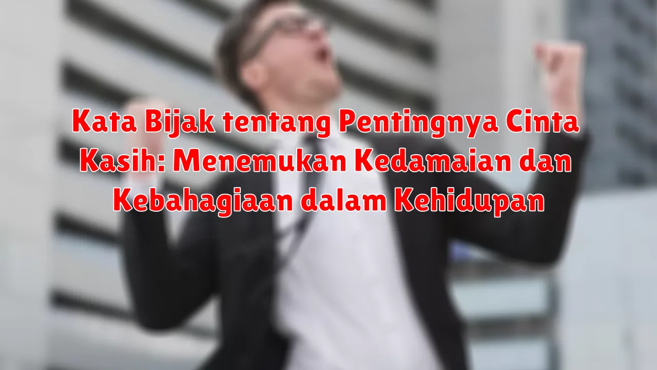 Kata Bijak tentang Pentingnya Cinta Kasih: Menemukan Kedamaian dan Kebahagiaan dalam Kehidupan