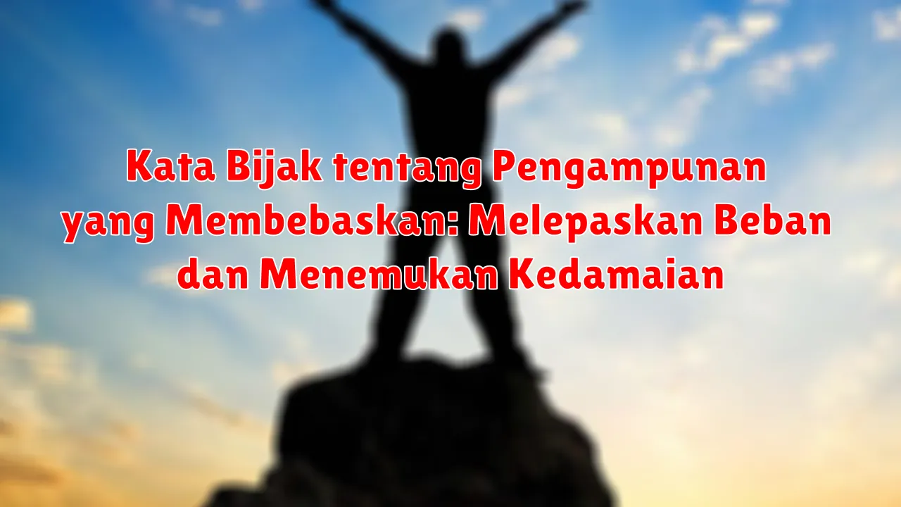 Kata Bijak tentang Pengampunan yang Membebaskan: Melepaskan Beban dan Menemukan Kedamaian