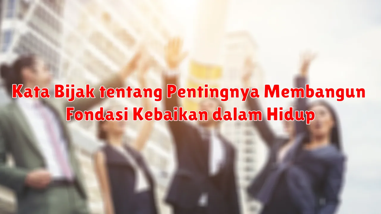 Kata Bijak tentang Pentingnya Membangun Fondasi Kebaikan dalam Hidup