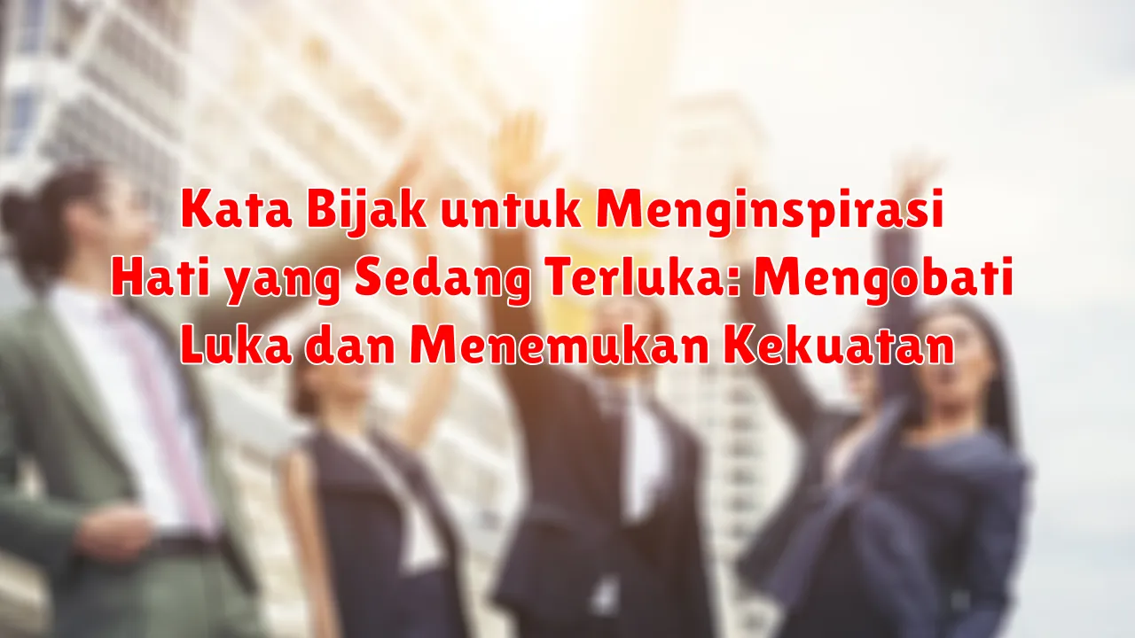 Kata Bijak untuk Menginspirasi Hati yang Sedang Terluka: Mengobati Luka dan Menemukan Kekuatan