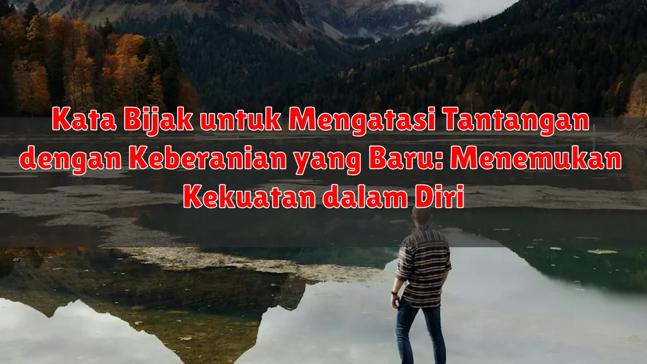 Kata Bijak untuk Mengatasi Tantangan dengan Keberanian yang Baru: Menemukan Kekuatan dalam Diri