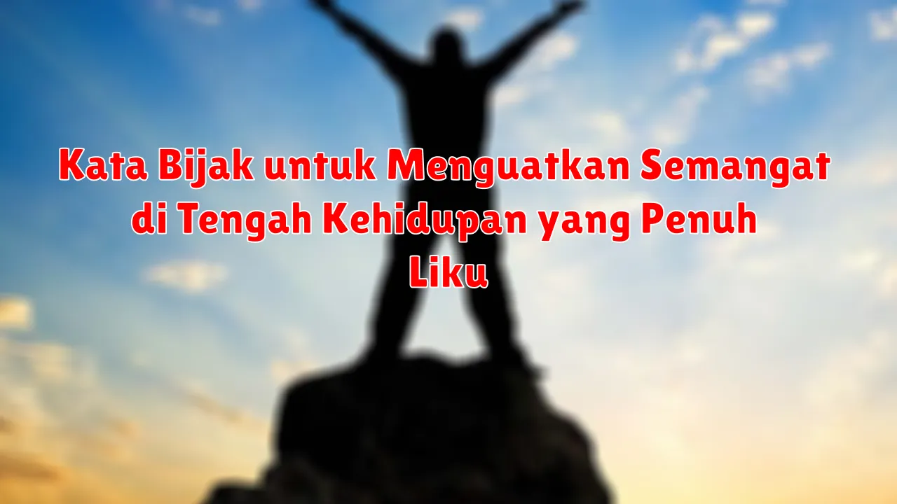 Kata Bijak untuk Menguatkan Semangat di Tengah Kehidupan yang Penuh Liku