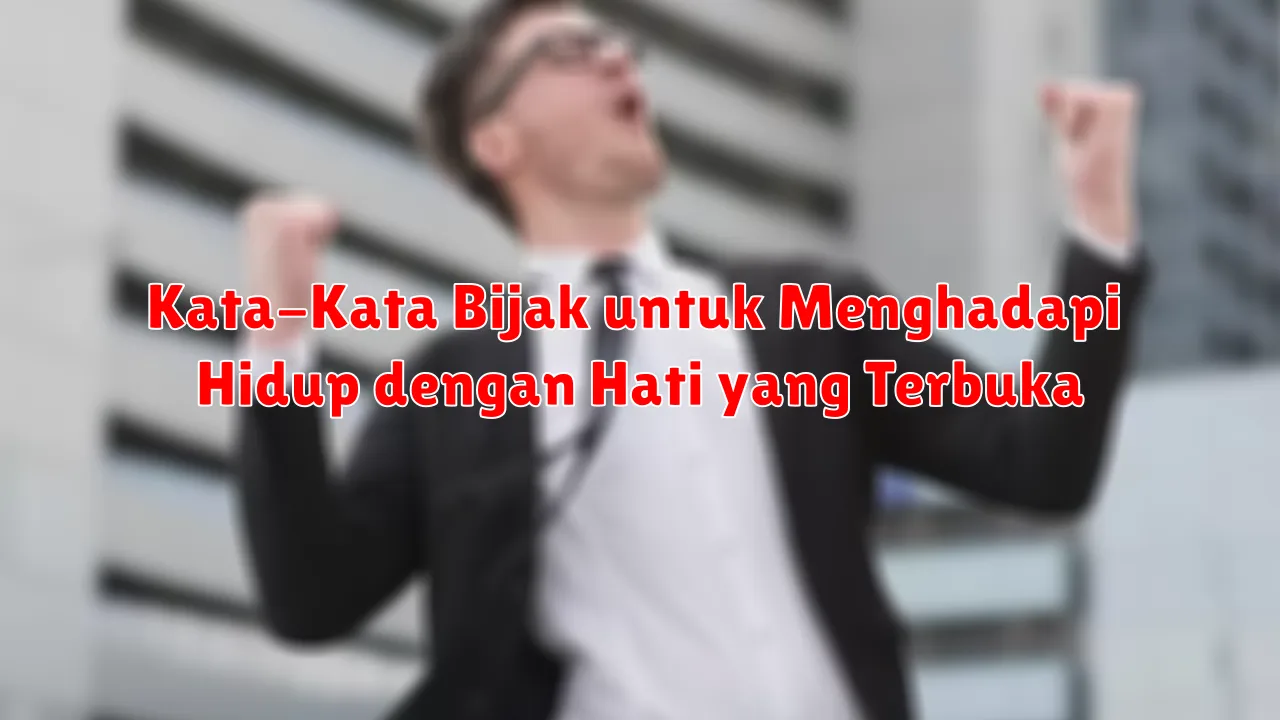 Kata-Kata Bijak untuk Menghadapi Hidup dengan Hati yang Terbuka