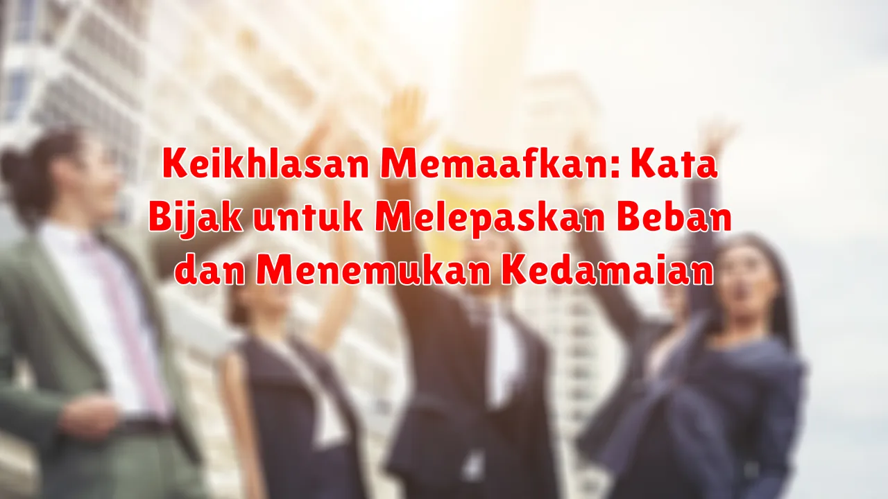 Keikhlasan Memaafkan: Kata Bijak untuk Melepaskan Beban dan Menemukan Kedamaian
