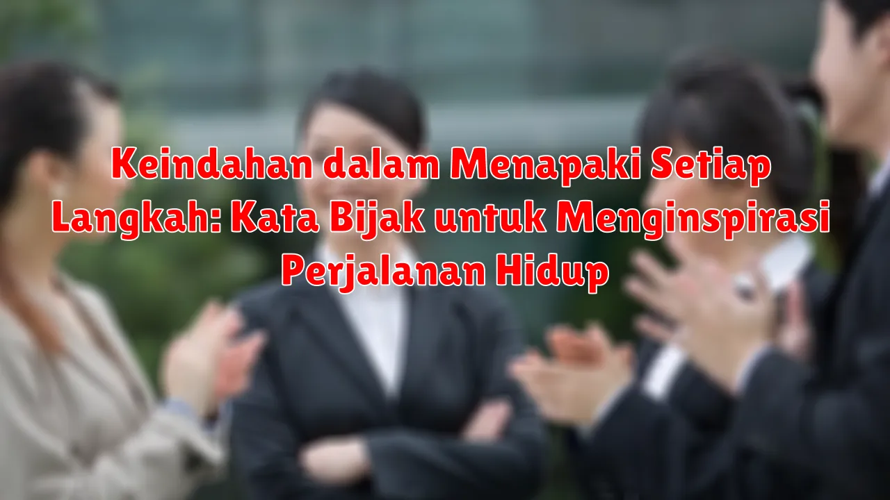 Keindahan dalam Menapaki Setiap Langkah: Kata Bijak untuk Menginspirasi Perjalanan Hidup