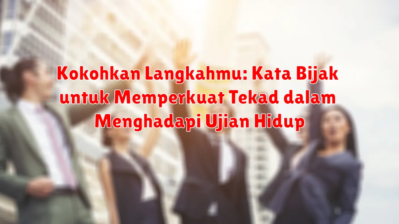Kokohkan Langkahmu: Kata Bijak untuk Memperkuat Tekad dalam Menghadapi Ujian Hidup