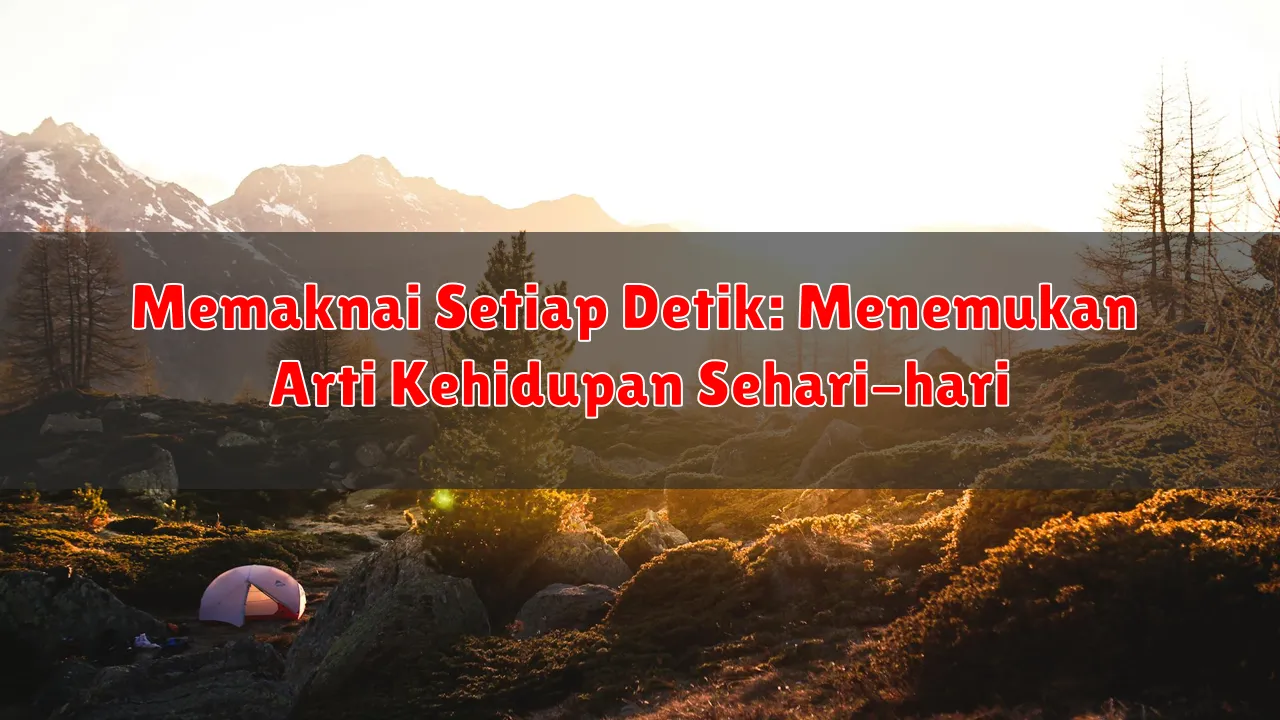 Memaknai Setiap Detik: Menemukan Arti Kehidupan Sehari-hari