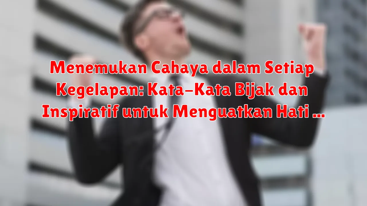 Menemukan Cahaya dalam Setiap Kegelapan: Kata-Kata Bijak dan Inspiratif untuk Menguatkan Hati