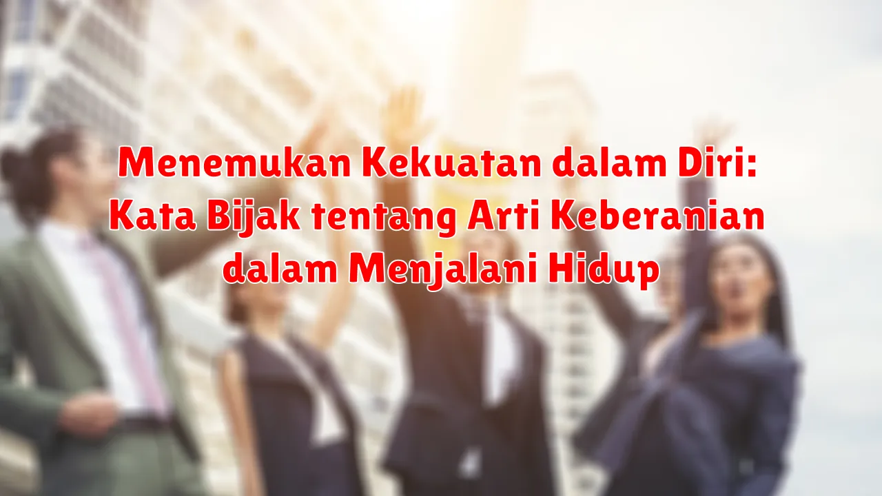Menemukan Kekuatan dalam Diri: Kata Bijak tentang Arti Keberanian dalam Menjalani Hidup