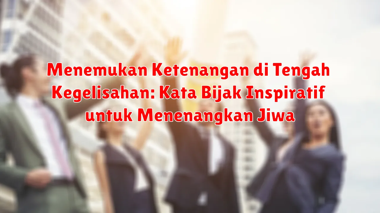 Menemukan Ketenangan di Tengah Kegelisahan: Kata Bijak Inspiratif untuk Menenangkan Jiwa
