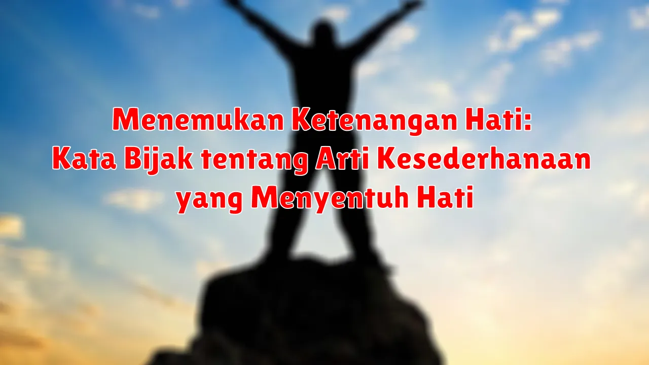 Menemukan Ketenangan Hati: Kata Bijak tentang Arti Kesederhanaan yang Menyentuh Hati