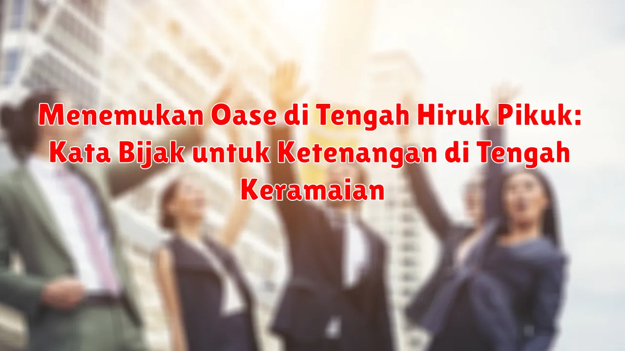 Menemukan Oase di Tengah Hiruk Pikuk: Kata Bijak untuk Ketenangan di Tengah Keramaian