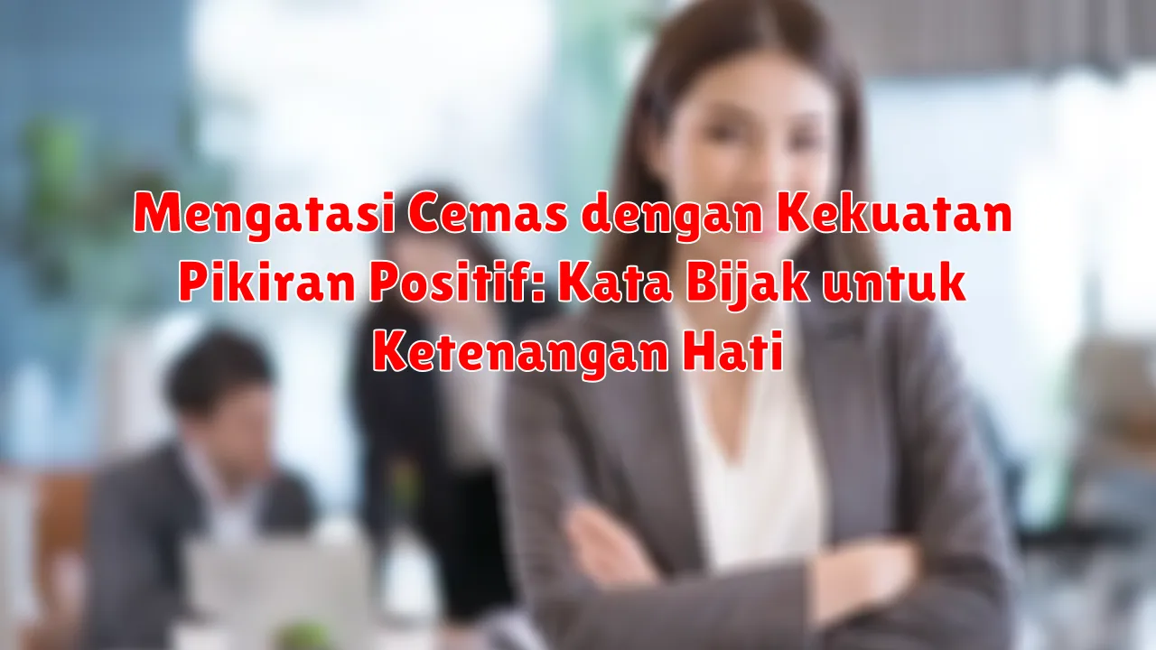 Mengatasi Cemas dengan Kekuatan Pikiran Positif: Kata Bijak untuk Ketenangan Hati