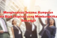 Menginspirasi Sesama: Kumpulan Kata Bijak Inspirasi yang Membangkitkan Semangat