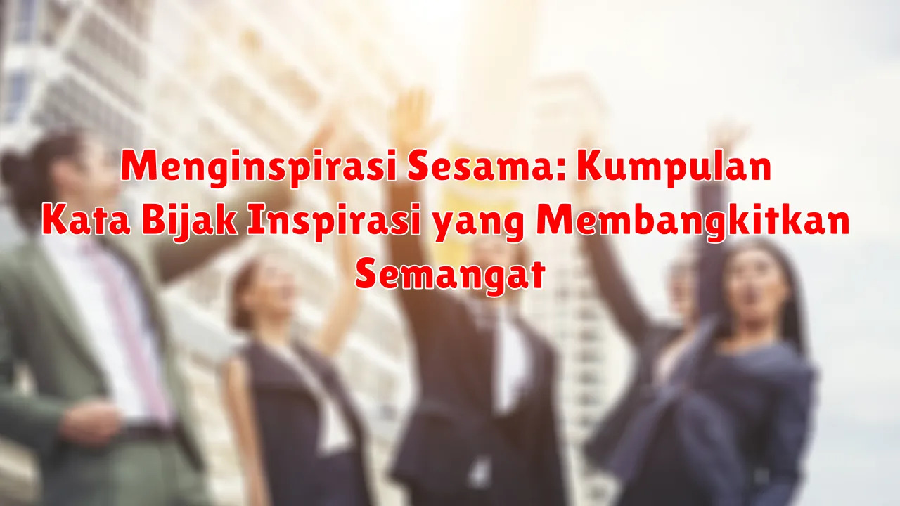 Menginspirasi Sesama: Kumpulan Kata Bijak Inspirasi yang Membangkitkan Semangat