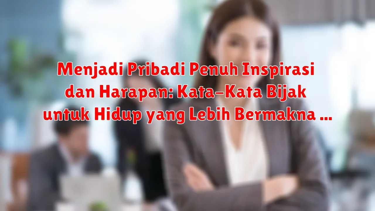 Menjadi Pribadi Penuh Inspirasi dan Harapan: Kata-Kata Bijak untuk Hidup yang Lebih Bermakna