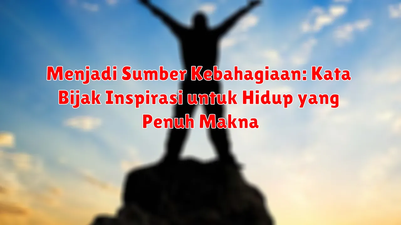 Menjadi Sumber Kebahagiaan: Kata Bijak Inspirasi untuk Hidup yang Penuh Makna
