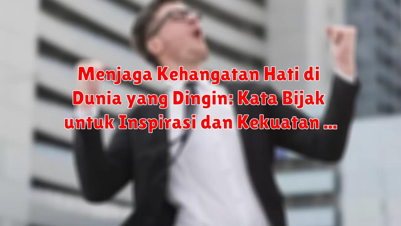 Menjaga Kehangatan Hati di Dunia yang Dingin: Kata Bijak untuk Inspirasi dan Kekuatan