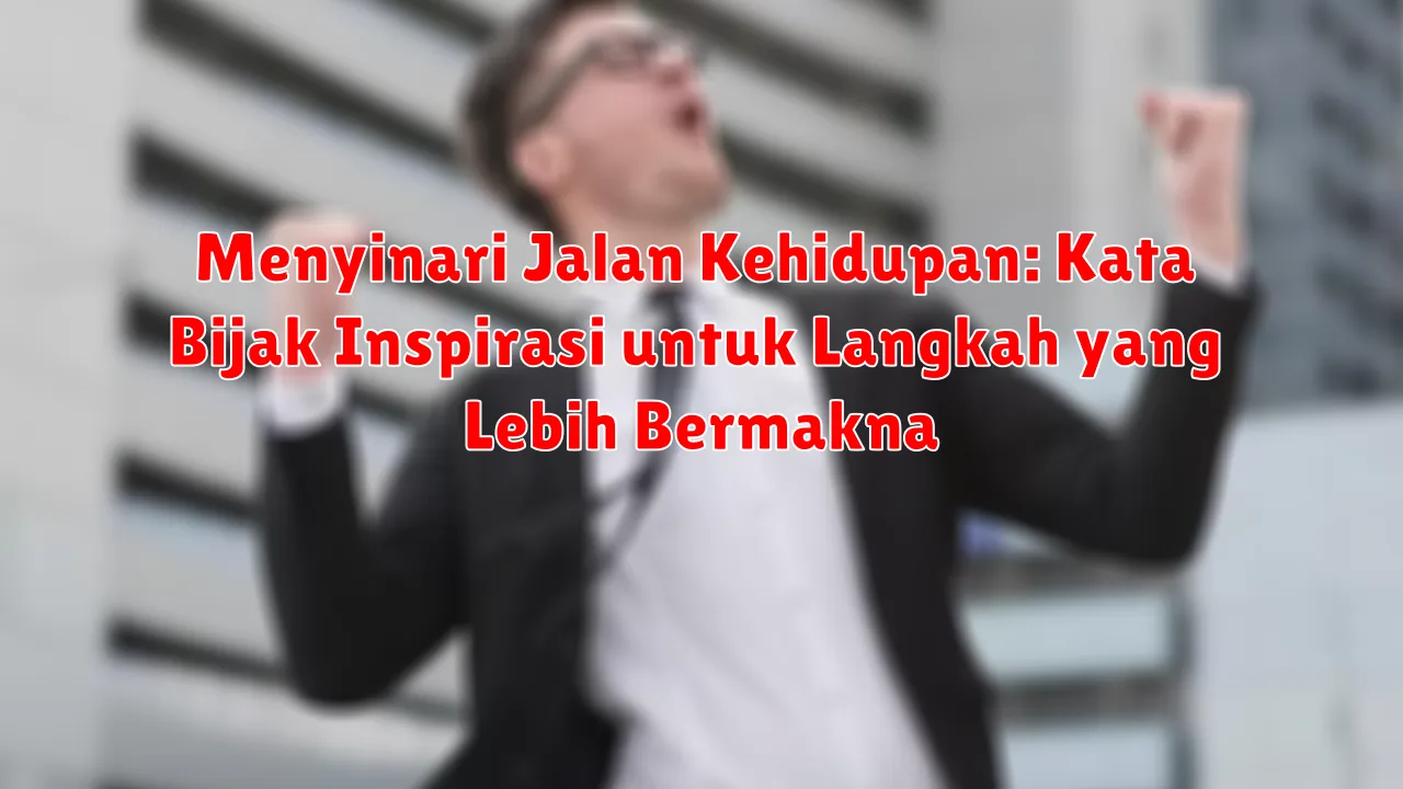 Menyinari Jalan Kehidupan: Kata Bijak Inspirasi untuk Langkah yang Lebih Bermakna