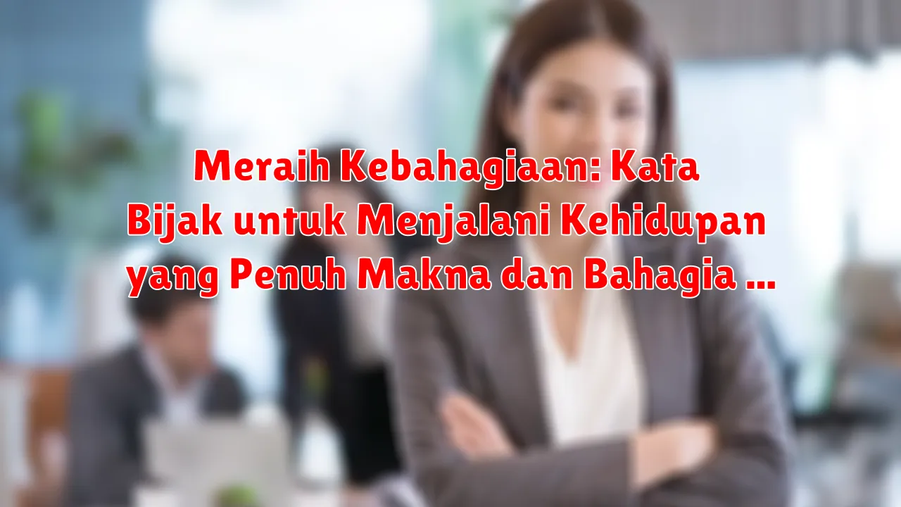 Meraih Kebahagiaan: Kata Bijak untuk Menjalani Kehidupan yang Penuh Makna dan Bahagia
