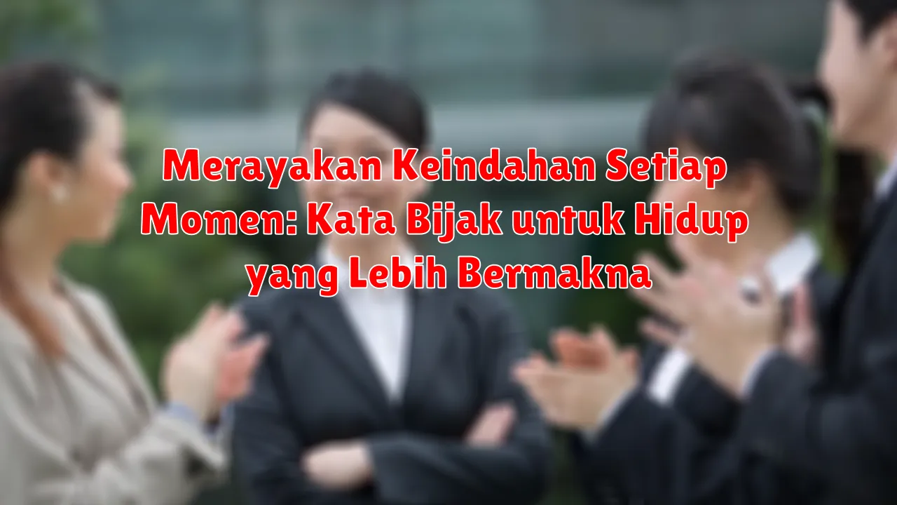Merayakan Keindahan Setiap Momen: Kata Bijak untuk Hidup yang Lebih Bermakna
