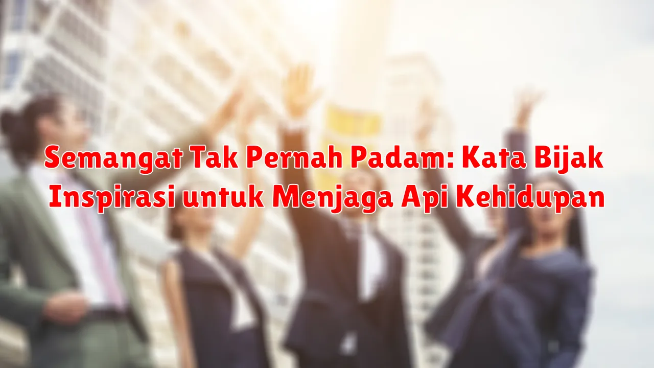 Semangat Tak Pernah Padam: Kata Bijak Inspirasi untuk Menjaga Api Kehidupan