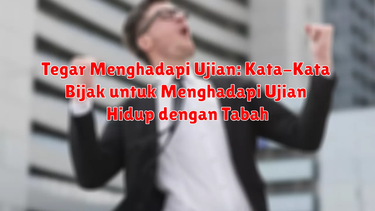 Tegar Menghadapi Ujian: Kata-Kata Bijak untuk Menghadapi Ujian Hidup dengan Tabah